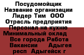 Посудомойщик › Название организации ­ Лидер Тим, ООО › Отрасль предприятия ­ Персонал на кухню › Минимальный оклад ­ 1 - Все города Работа » Вакансии   . Адыгея респ.,Адыгейск г.